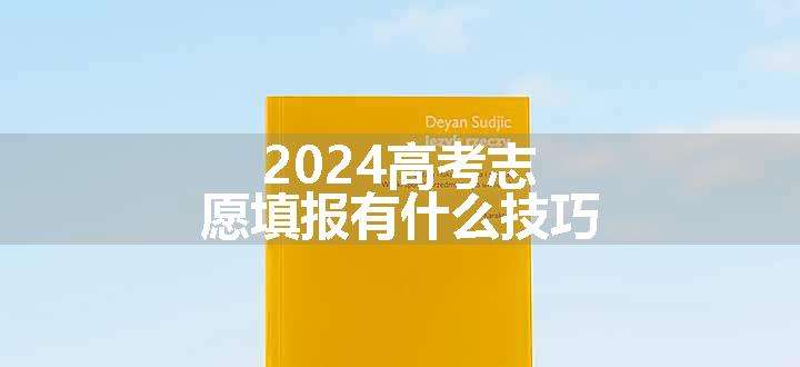 2024高考志愿填报有什么技巧