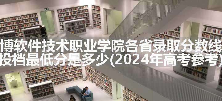 苏州高博软件技术职业学院各省录取分数线及位次 投档最低分是多少(2024年高考参考)