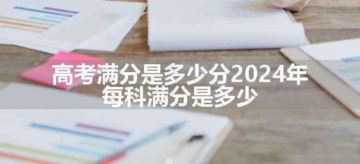 高考满分是多少分2024年 每科满分是多少