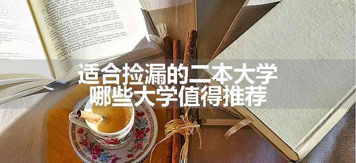 适合捡漏的二本大学 哪些大学值得推荐