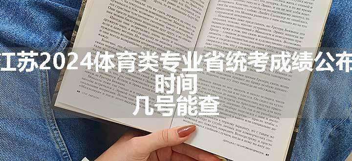 江苏2024体育类专业省统考成绩公布 时间 几号能查