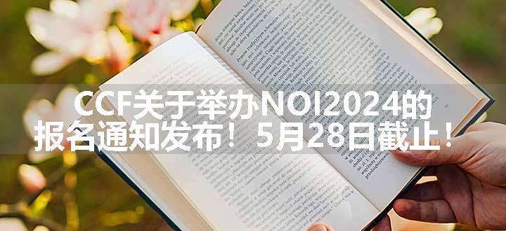 CCF关于举办NOI2024的报名通知发布！5月28日截止！