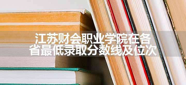 江苏财会职业学院在各省最低录取分数线及位次