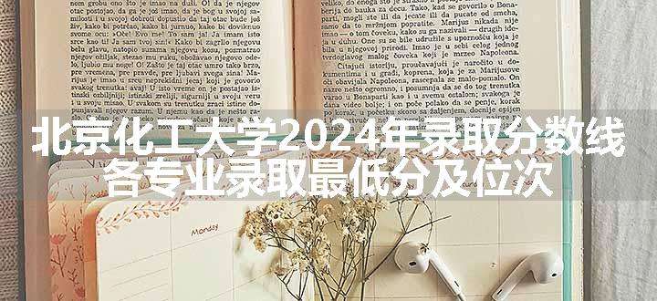 北京化工大学2024年录取分数线 各专业录取最低分及位次