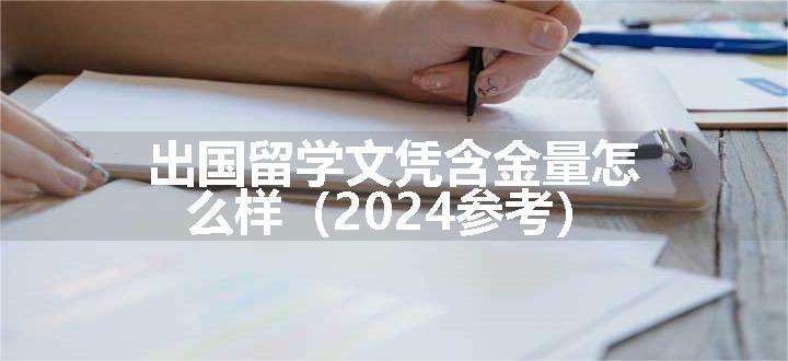 出国留学文凭含金量怎么样（2024参考）