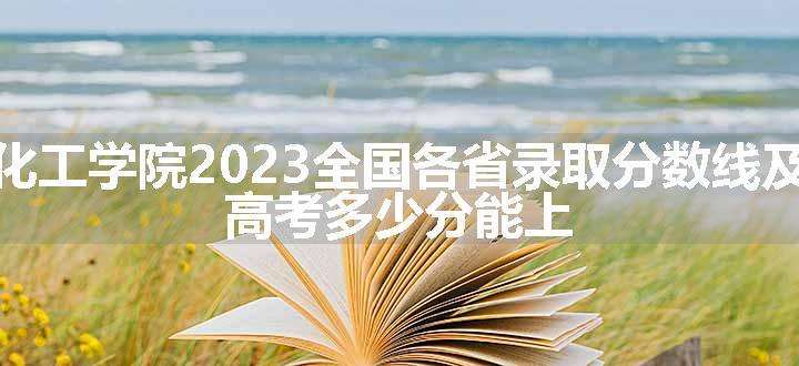 北京石油化工学院2023全国各省录取分数线及最低位次 高考多少分能上