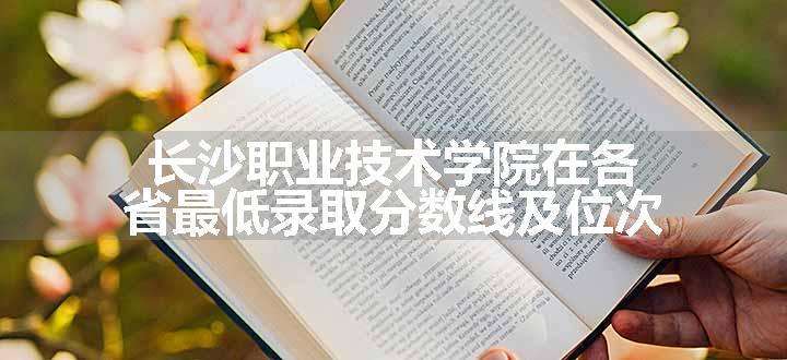 长沙职业技术学院在各省最低录取分数线及位次