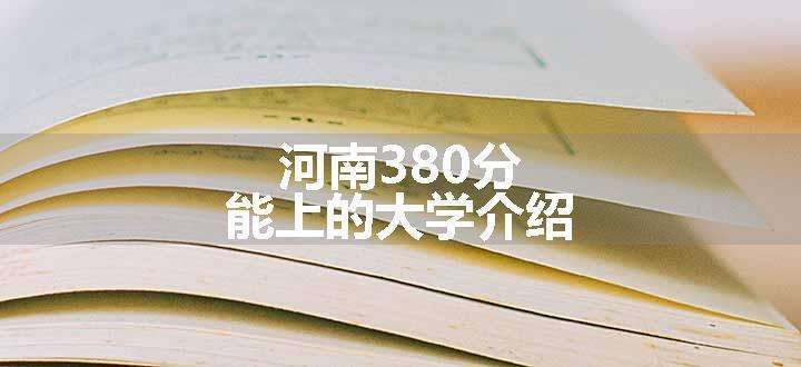 河南380分能上的大学介绍