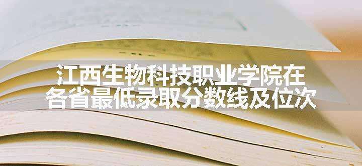 江西生物科技职业学院在各省最低录取分数线及位次