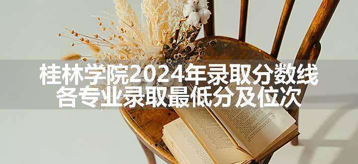 桂林学院2024年录取分数线 各专业录取最低分及位次