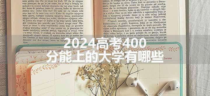 2024高考400分能上的大学有哪些