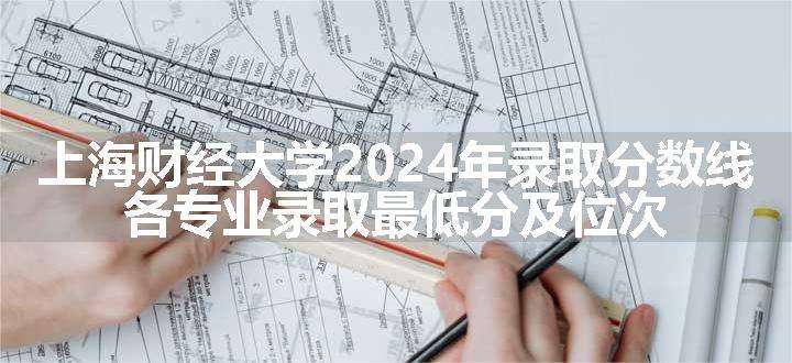 上海财经大学2024年录取分数线 各专业录取最低分及位次