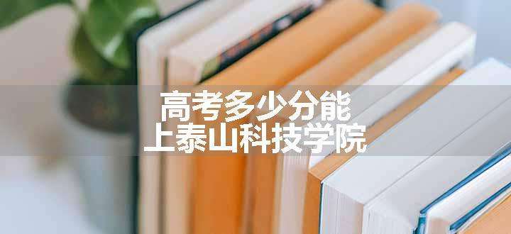 高考多少分能上泰山科技学院