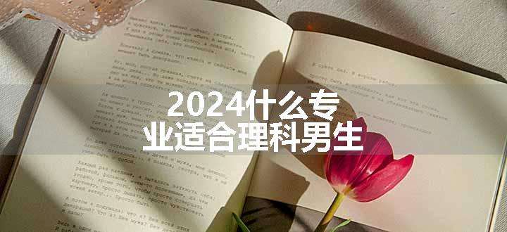 2024什么专业适合理科男生