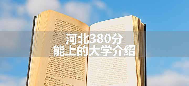 河北380分能上的大学介绍