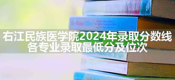 右江民族医学院2024年录取分数线 各专业录取最低分及位次