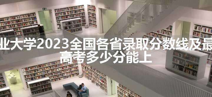 北方工业大学2023全国各省录取分数线及最低位次 高考多少分能上