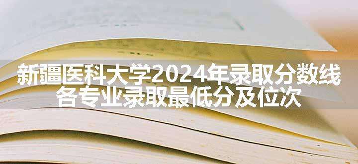 新疆医科大学2024年录取分数线 各专业录取最低分及位次