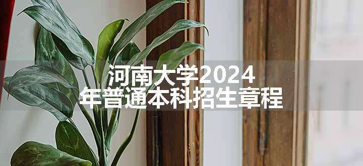 河南大学2024年普通本科招生章程