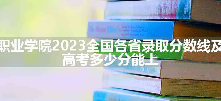 河南农业职业学院2023全国各省录取分数线及最低位次 高考多少分能上