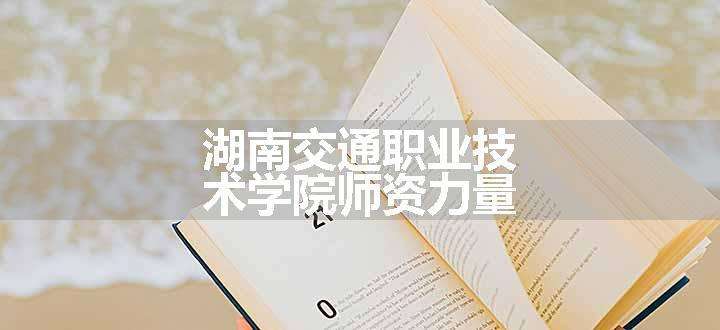 湖南交通职业技术学院师资力量