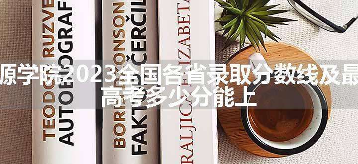 山西能源学院2023全国各省录取分数线及最低位次 高考多少分能上