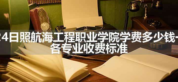 2024日照航海工程职业学院学费多少钱一年 各专业收费标准