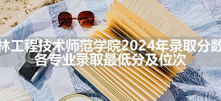 吉林工程技术师范学院2024年录取分数线 各专业录取最低分及位次