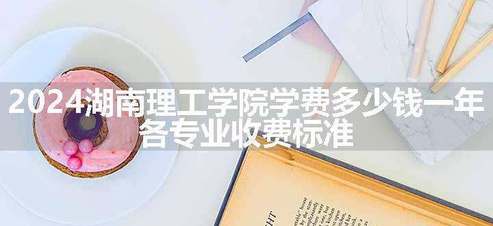 2024湖南理工学院学费多少钱一年 各专业收费标准