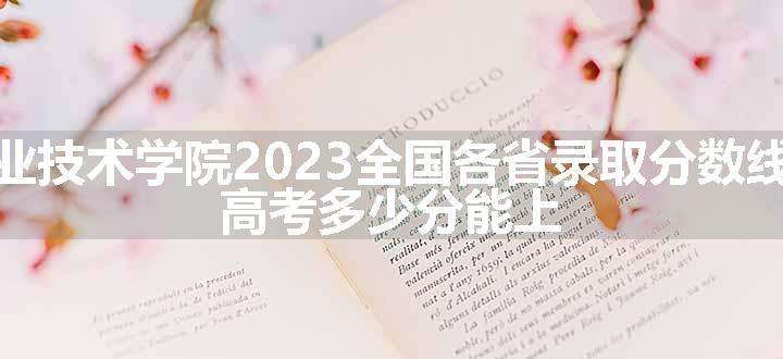 河南工业职业技术学院2023全国各省录取分数线及最低位次 高考多少分能上