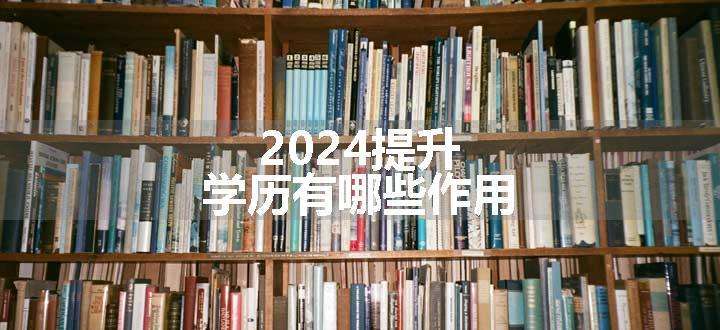 2024提升学历有哪些作用