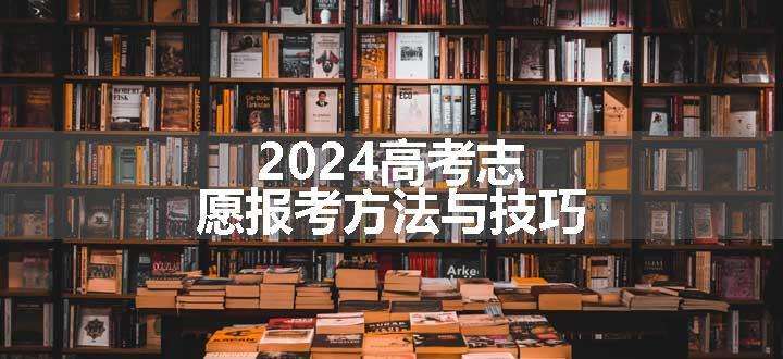 2024高考志愿报考方法与技巧