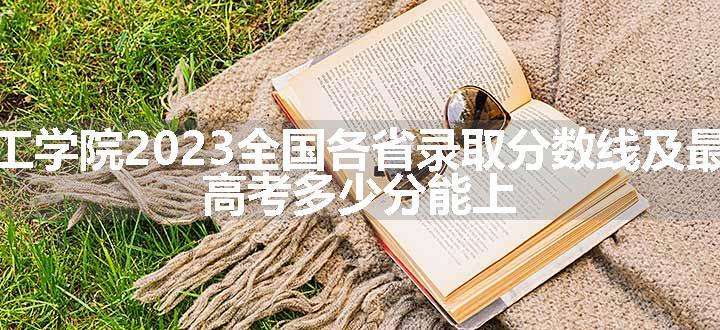 湘潭理工学院2023全国各省录取分数线及最低位次 高考多少分能上