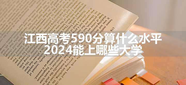 江西高考590分算什么水平 2024能上哪些大学