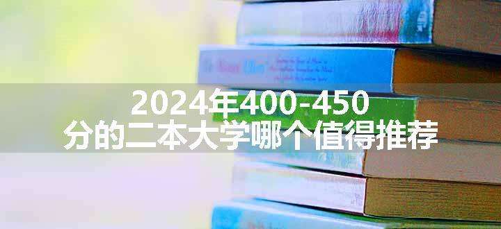 2024年400-450分的二本大学哪个值得推荐