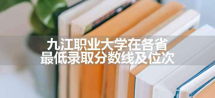 九江职业大学在各省最低录取分数线及位次