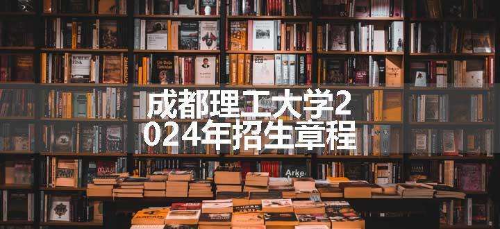 成都理工大学2024年招生章程