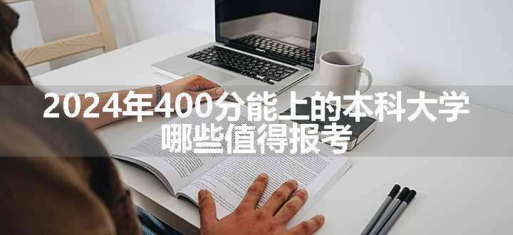 2024年400分能上的本科大学 哪些值得报考.jpg