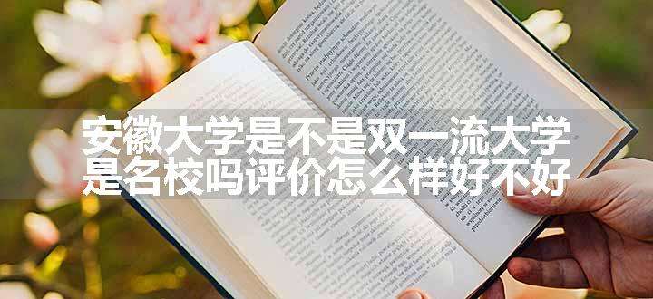 安徽大学是不是双一流大学 是名校吗评价怎么样好不好