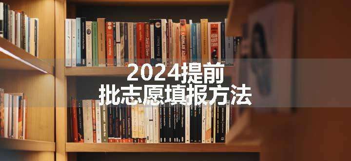 2024提前批志愿填报方法