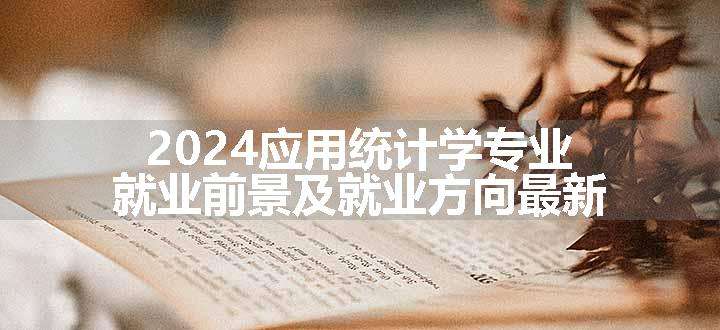 2024应用统计学专业就业前景及就业方向最新