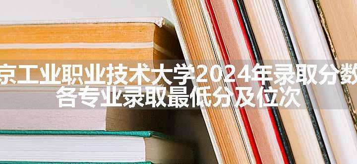 南京工业职业技术大学2024年录取分数线 各专业录取最低分及位次