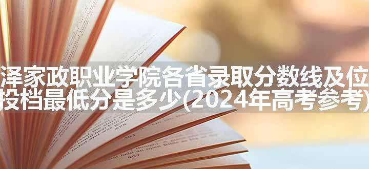 菏泽家政职业学院各省录取分数线及位次 投档最低分是多少(2024年高考参考)