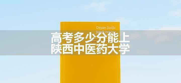 高考多少分能上陕西中医药大学