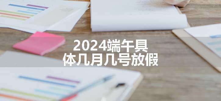 2024端午具体几月几号放假