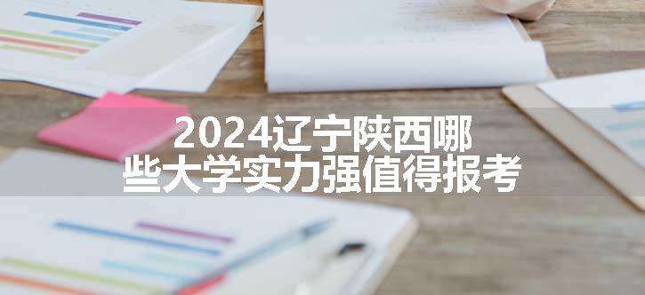 2024辽宁陕西哪些大学实力强值得报考