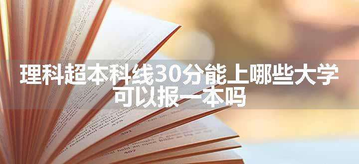 理科超本科线30分能上哪些大学 可以报一本吗