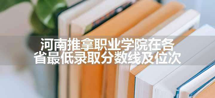 河南推拿职业学院在各省最低录取分数线及位次