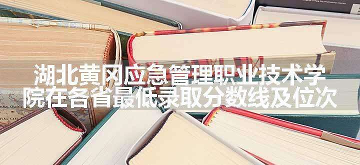 湖北黄冈应急管理职业技术学院在各省最低录取分数线及位次