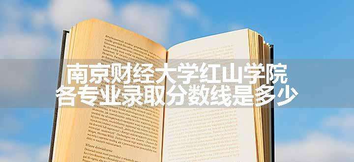 南京财经大学红山学院各专业录取分数线是多少